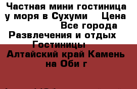 Частная мини гостиница у моря в Сухуми  › Цена ­ 400-800. - Все города Развлечения и отдых » Гостиницы   . Алтайский край,Камень-на-Оби г.